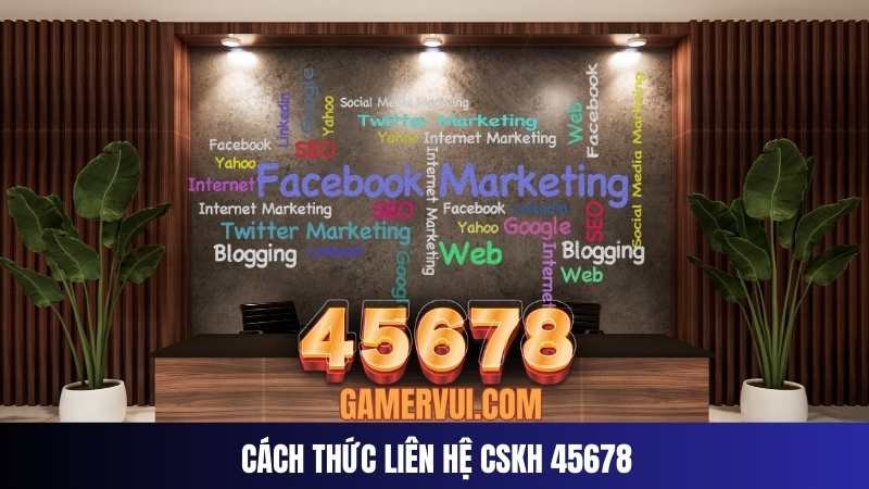 Cách Thức Liên Hệ CSKH 45678 Cách Thức Liên Hệ CSKH 45678